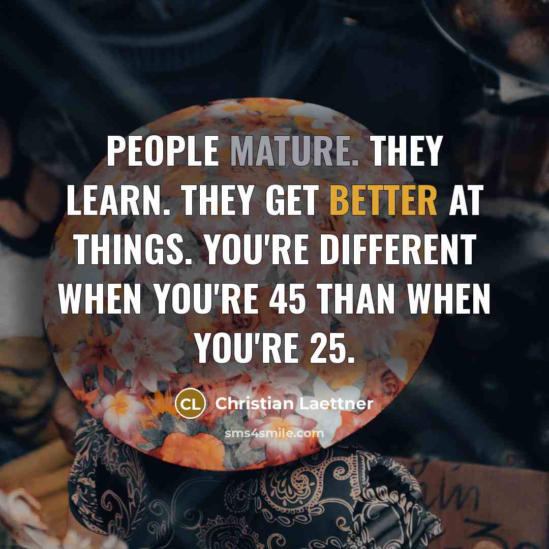 “People mature. They learn. They get better at things. You're different when you're 45 than when you're 25.” quote by Christian Laettner
