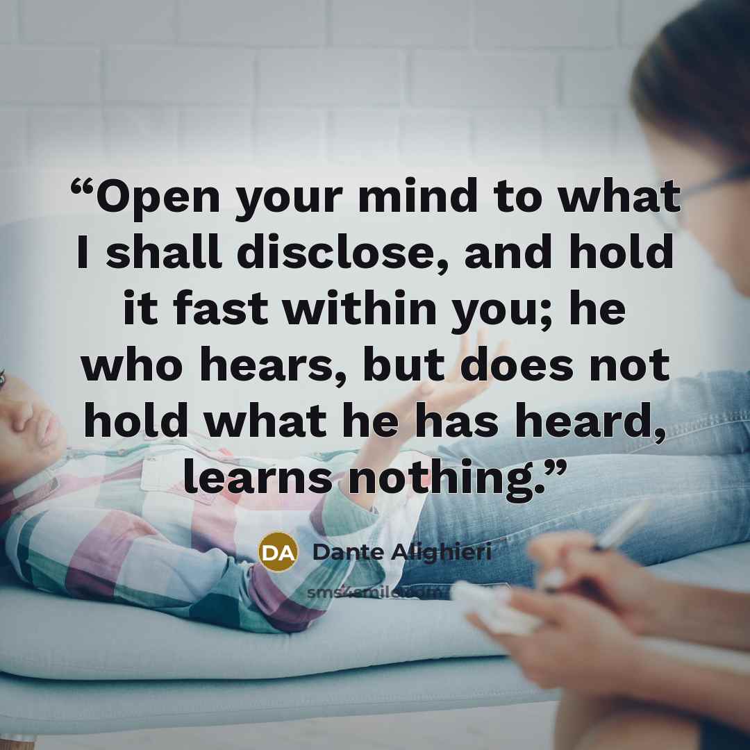 “Open your mind to what I shall disclose, and hold it fast within you; he who hears, but does not hold what he has heard, learns nothing.” quote by Dante Alighieri