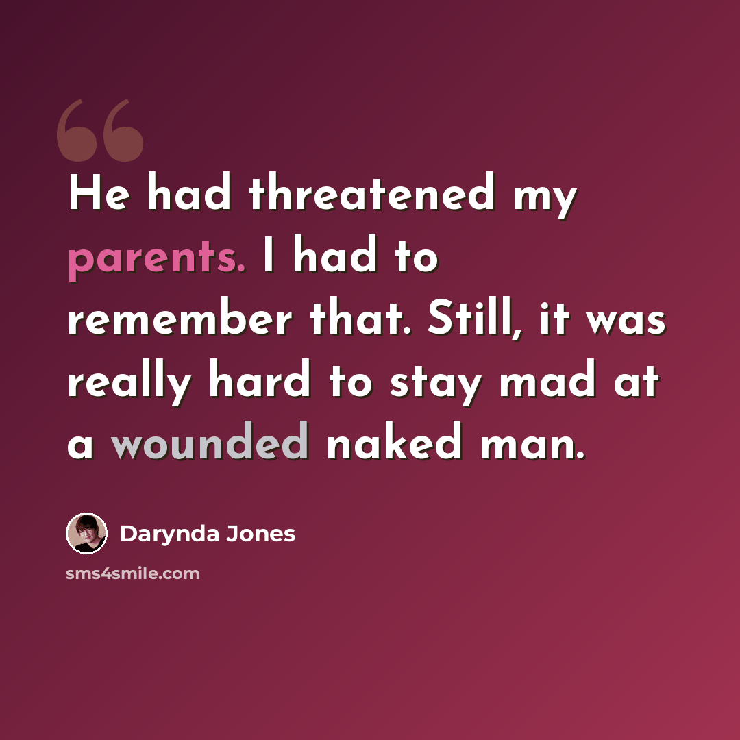 “He had threatened my parents. I had to remember that. Still, it was really hard to stay mad at a wounded naked man.” quote by Darynda Jones