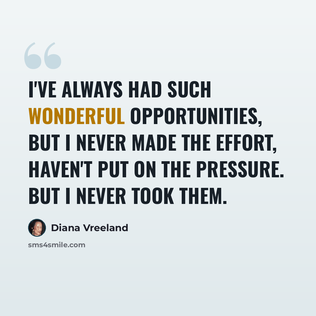 “I've always had such wonderful opportunities, but I never made the effort, haven't put on the pressure. But I never took them.” quote by Diana Vreeland