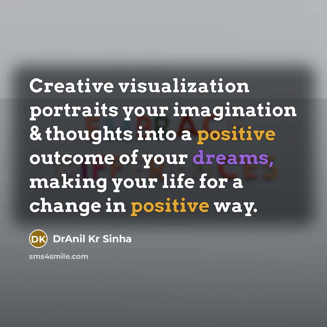 “Creative visualization portraits your imagination & thoughts into a positive outcome of your dreams, making your life for a change in positive way.” quote by DrAnil Kr Sinha