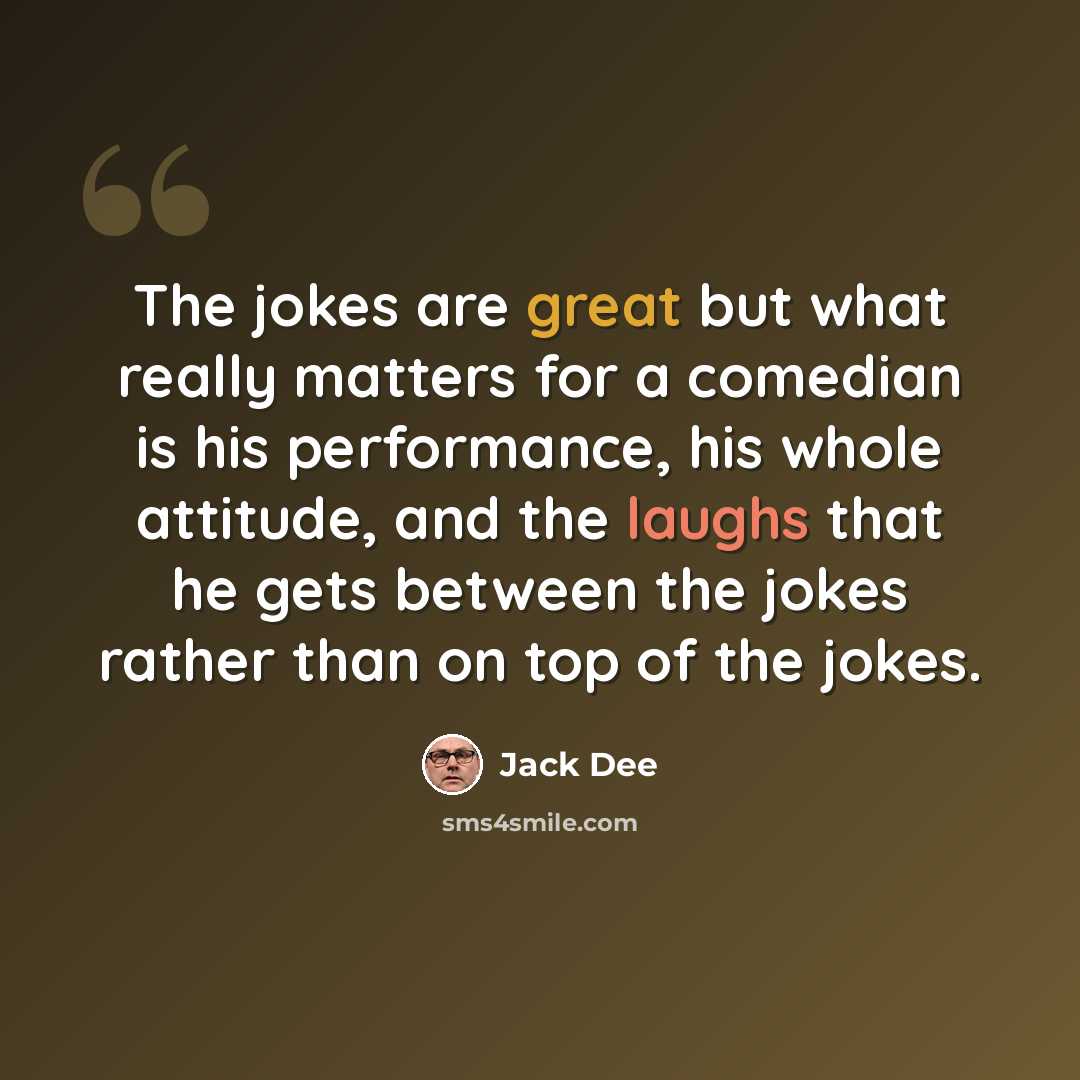“The jokes are great but what really matters for a comedian is his performance, his whole attitude, and the laughs that he gets between the jokes rather than on top of the jokes.” quote by Jack Dee