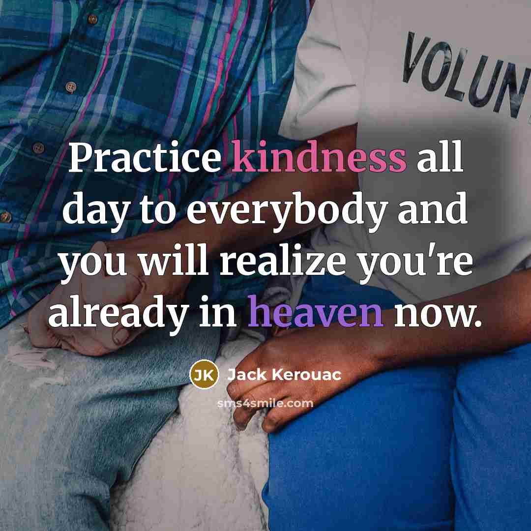 “Practice kindness all day to everybody and you will realize you're already in heaven now.” quote by Jack Kerouac