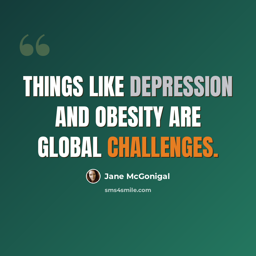 “Things like depression and obesity are global challenges.” quote by Jane McGonigal
