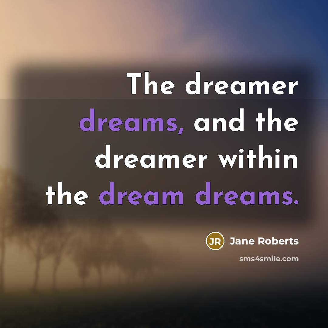 “The dreamer dreams, and the dreamer within the dream dreams.” quote by Jane Roberts