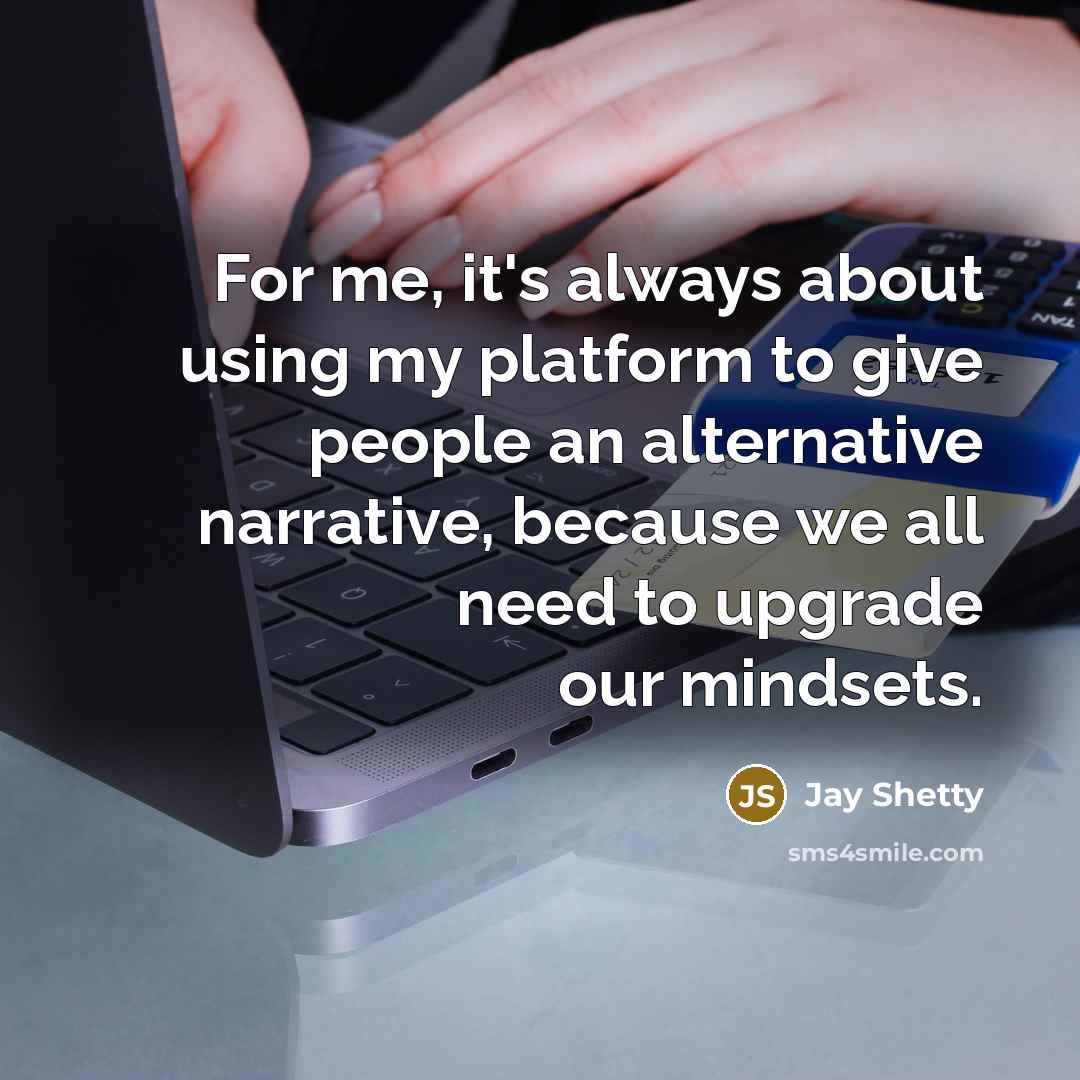 “For me, it's always about using my platform to give people an alternative narrative, because we all need to upgrade our mindsets.” quote by Jay Shetty