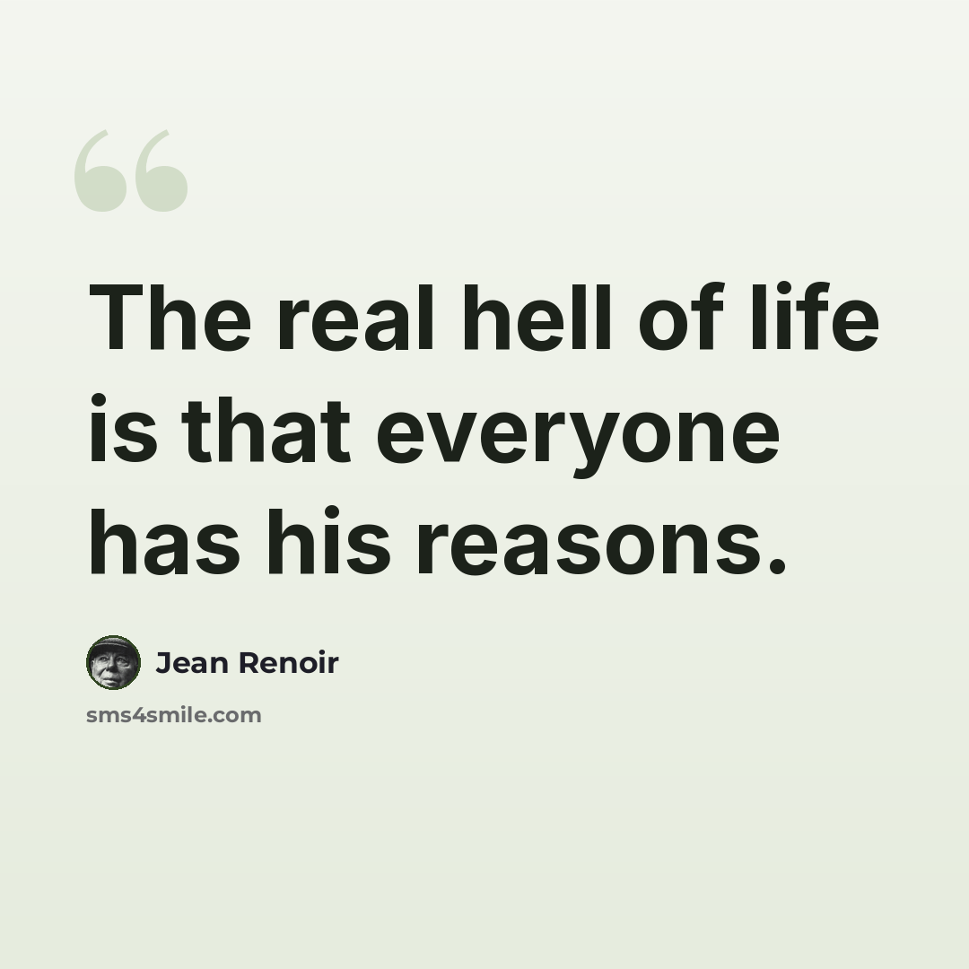 “The real hell of life is that everyone has his reasons.” quote by Jean Renoir