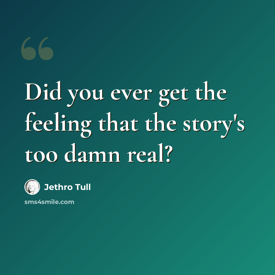 “Did you ever get the feeling that the story's too damn real?” quote by Jethro Tull