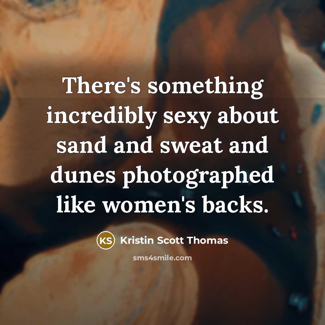 “There's something incredibly sexy about sand and sweat and dunes photographed like women's backs.” quote by Kristin Scott Thomas