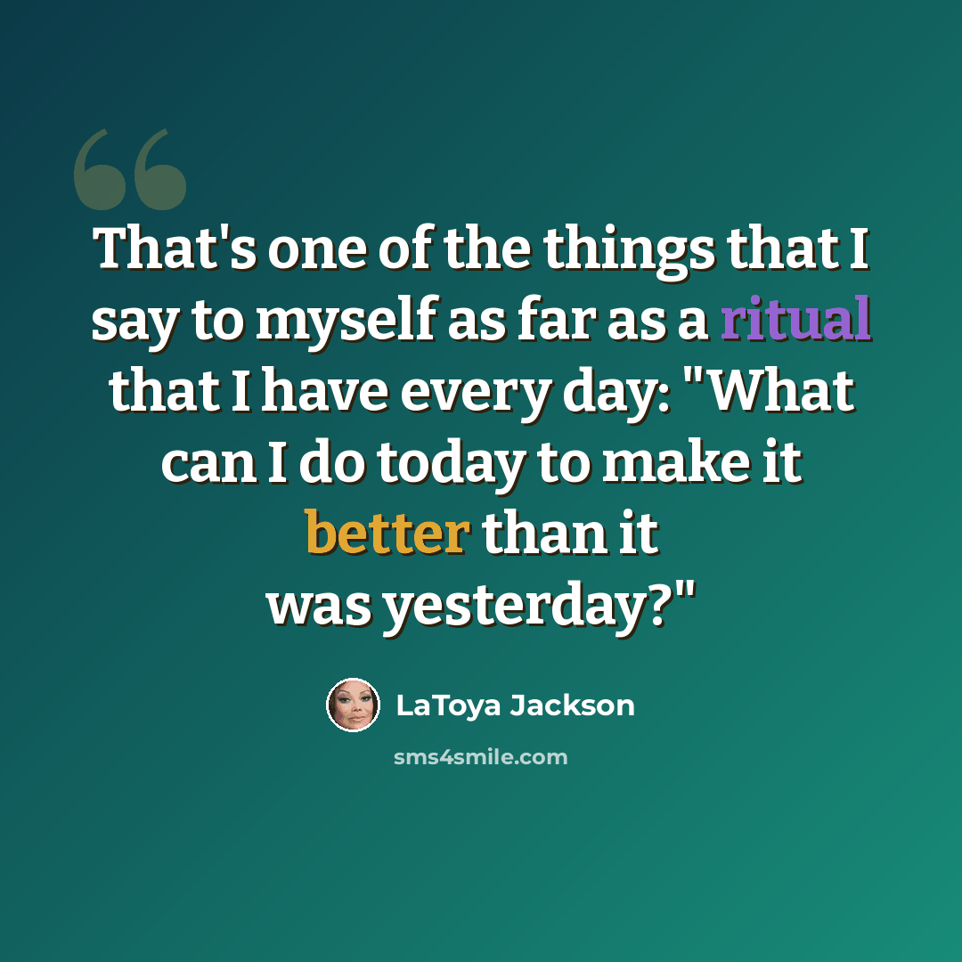 “That's one of the things that I say to myself as far as a ritual that I have every day: "What can I do today to make it better than it was yesterday?"” quote by LaToya Jackson