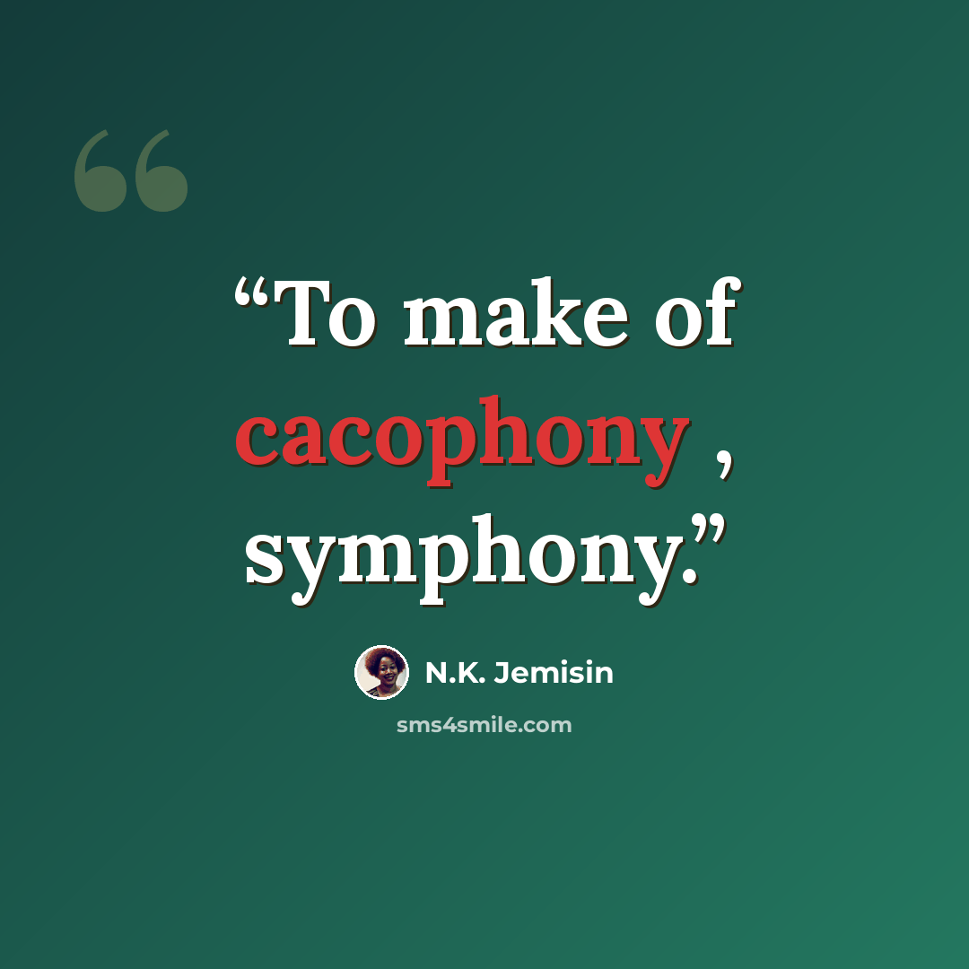 “To make of cacophony , symphony.” quote by N.K. Jemisin