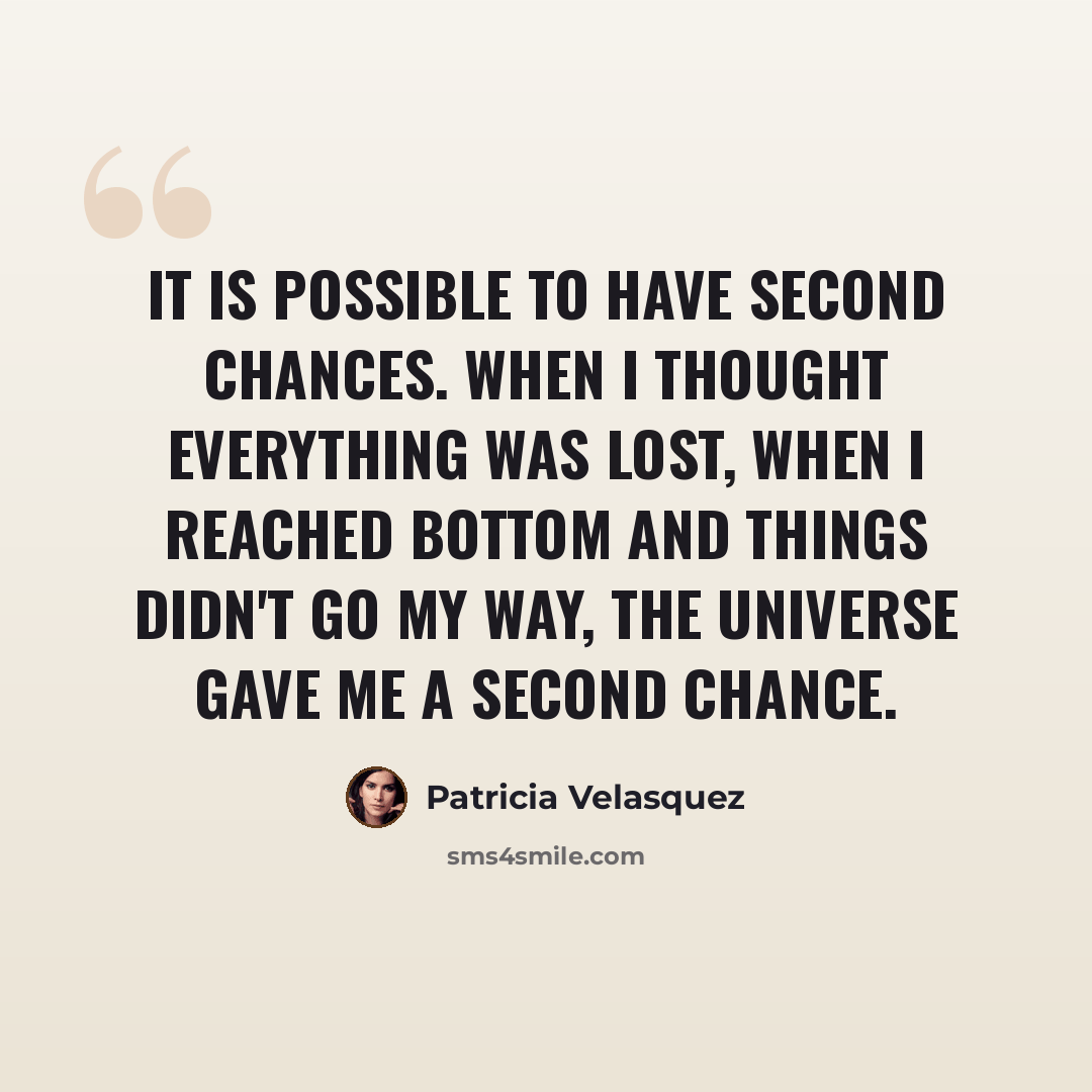 “It is possible to have second chances. When I thought everything was lost, when I reached bottom and things didn't go my way, the universe gave me a second chance.” quote by Patricia Velasquez