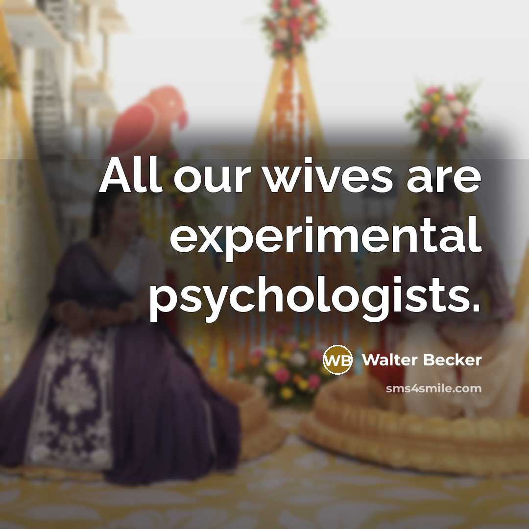 “All our wives are experimental psychologists.” quote by Walter Becker