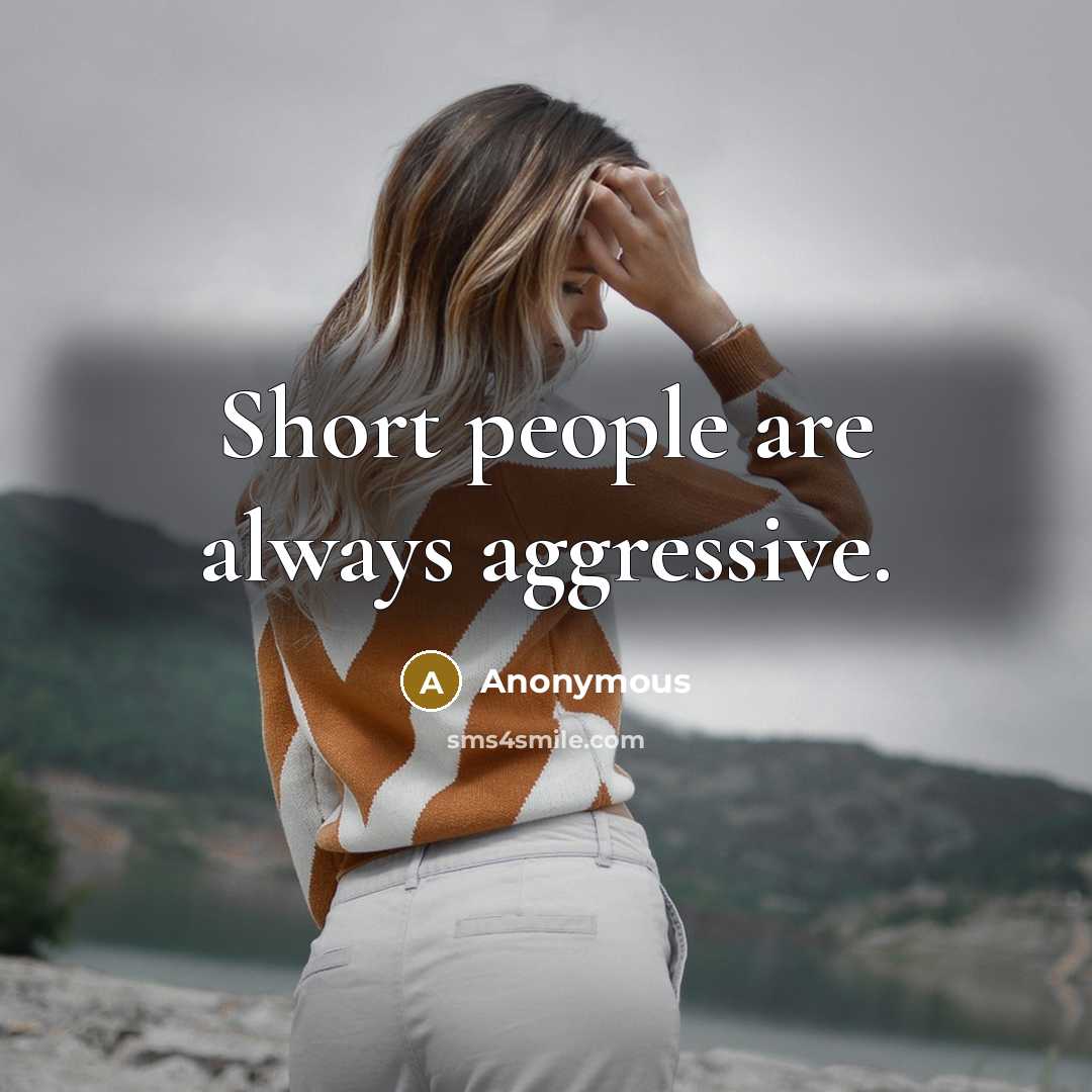 “Short people are always aggressive.” quote by Anonymous