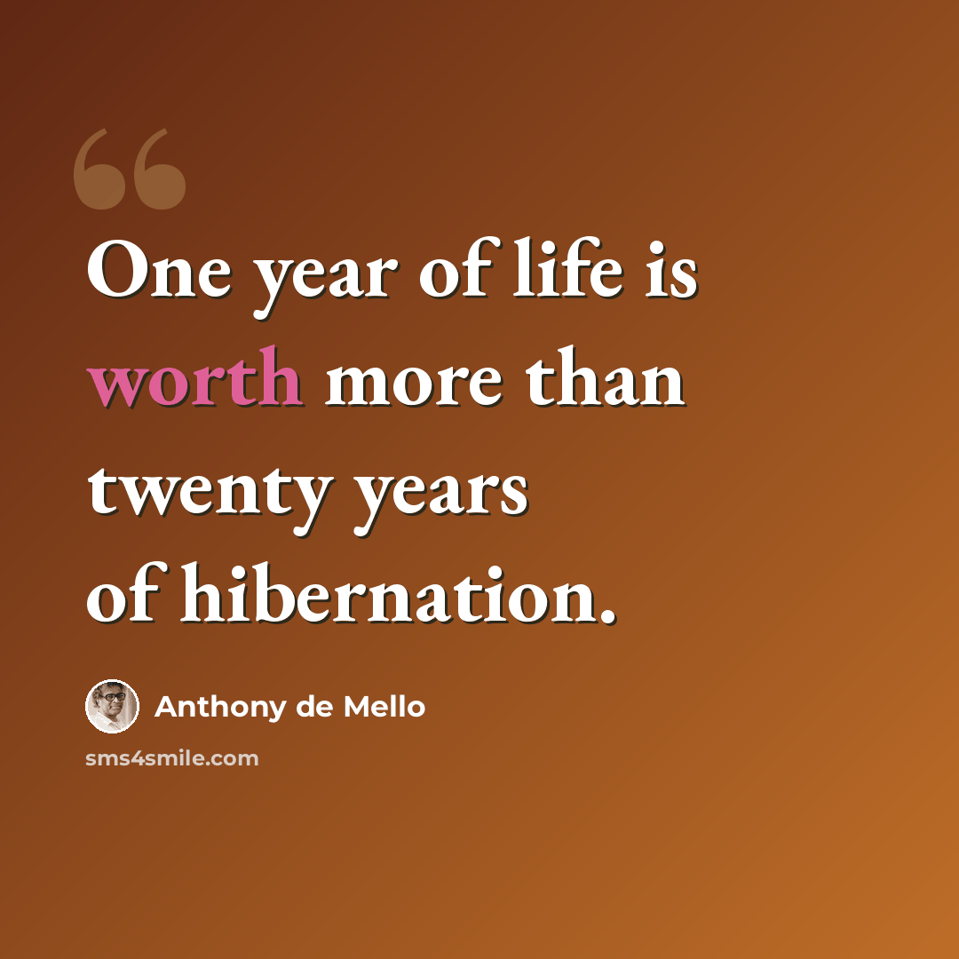 “One year of life is worth more than twenty years of hibernation.” quote by Anthony de Mello