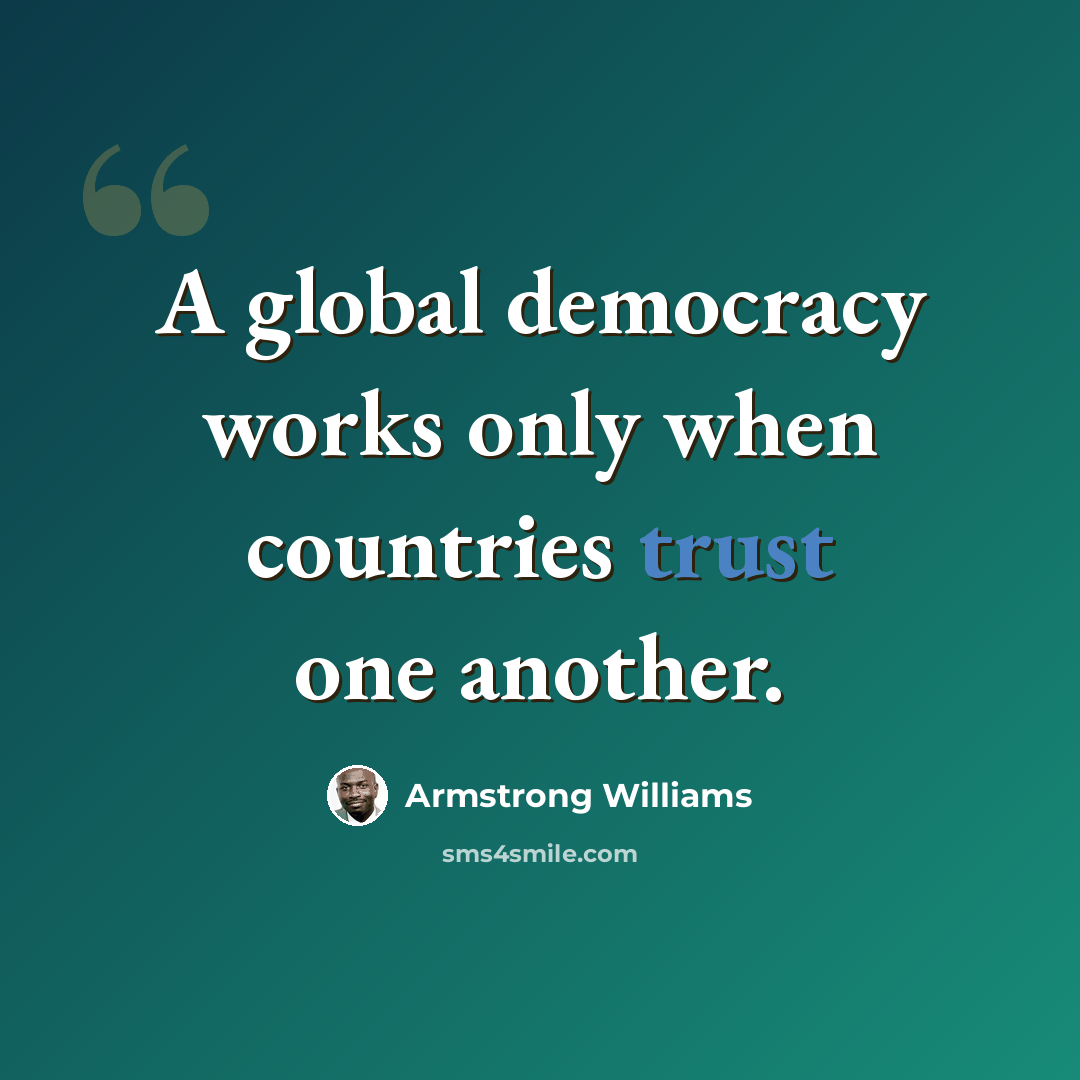 “A global democracy works only when countries trust one another.” quote by Armstrong Williams