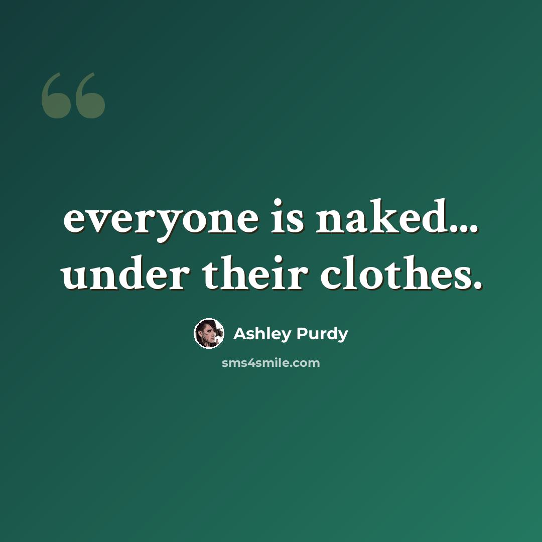 “everyone is naked... under their clothes.” quote by Ashley Purdy