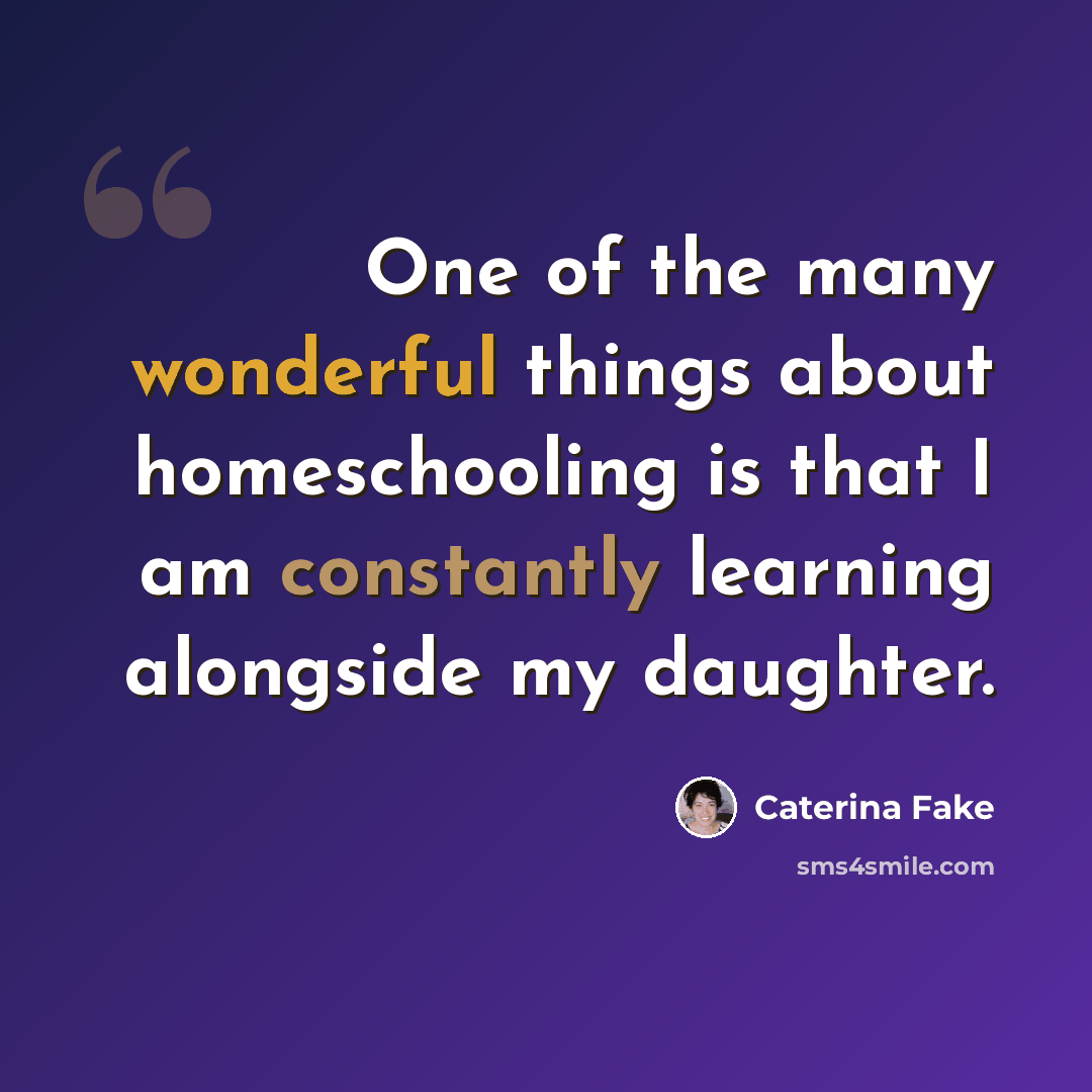 “One of the many wonderful things about homeschooling is that I am constantly learning alongside my daughter.” quote by Caterina Fake