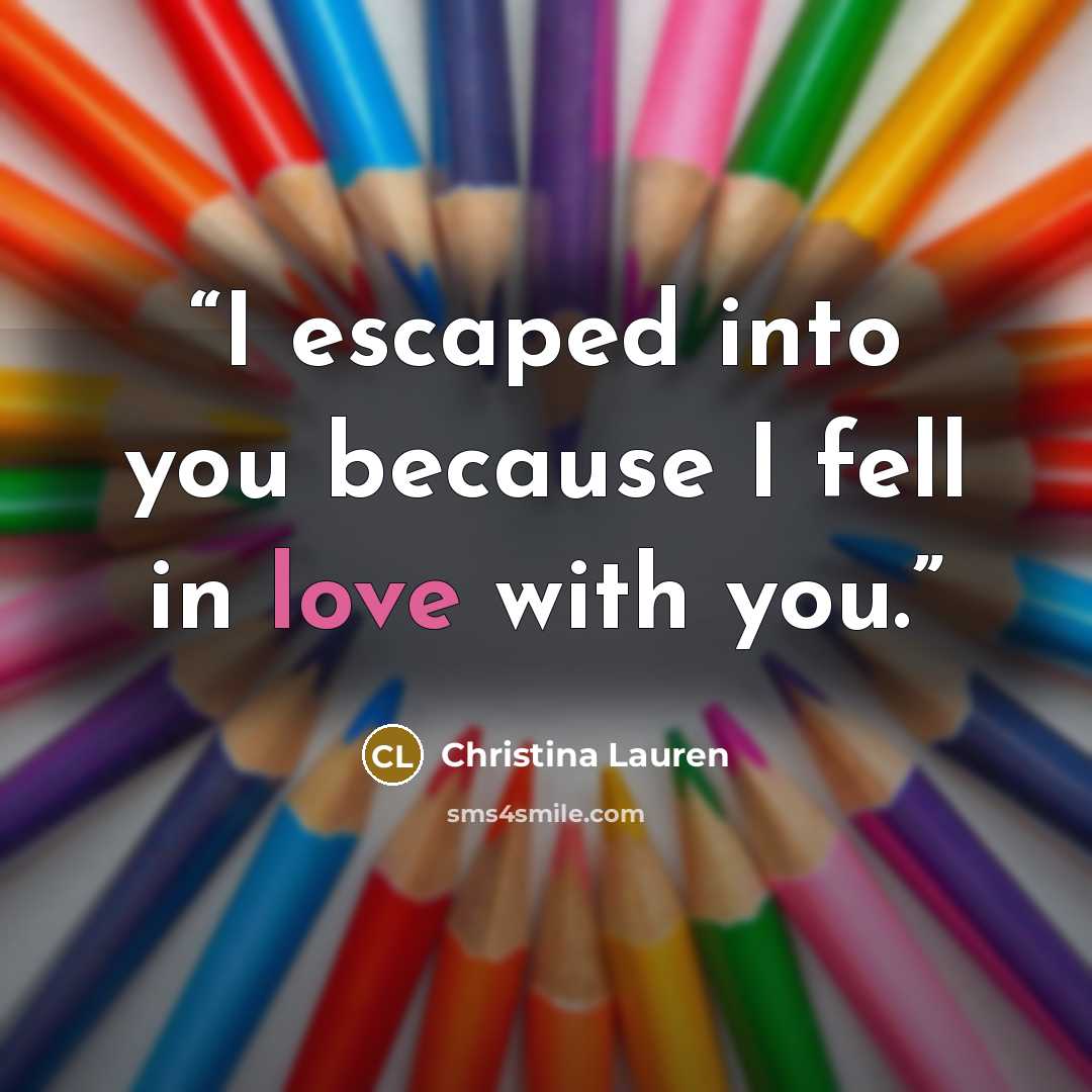 “I escaped into you because I fell in love with you.” quote by Christina Lauren