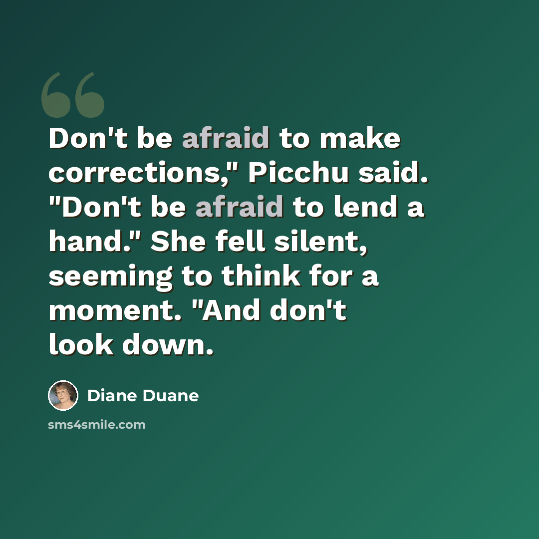 “Don't be afraid to make corrections," Picchu said. "Don't be afraid to lend a hand." She fell silent, seeming to think for a moment. "And don't look down.” quote by Diane Duane