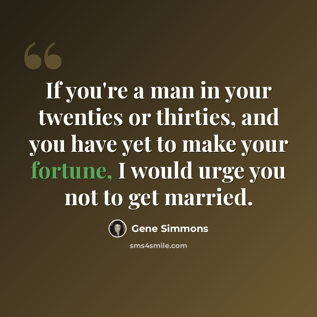 “If you're a man in your twenties or thirties, and you have yet to make your fortune, I would urge you not to get married.” quote by Gene Simmons