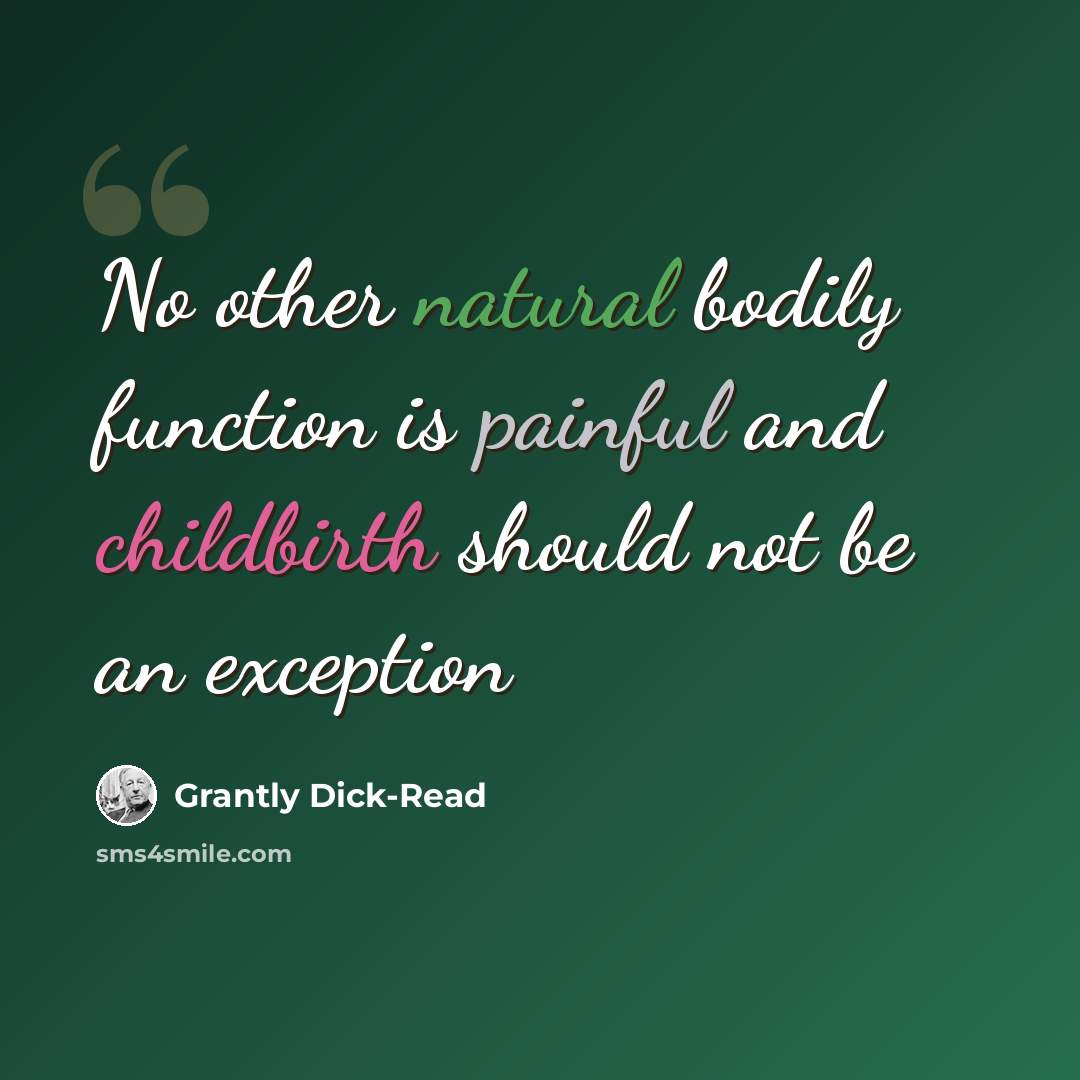 “No other natural bodily function is painful and childbirth should not be an exception” quote by Grantly Dick-Read