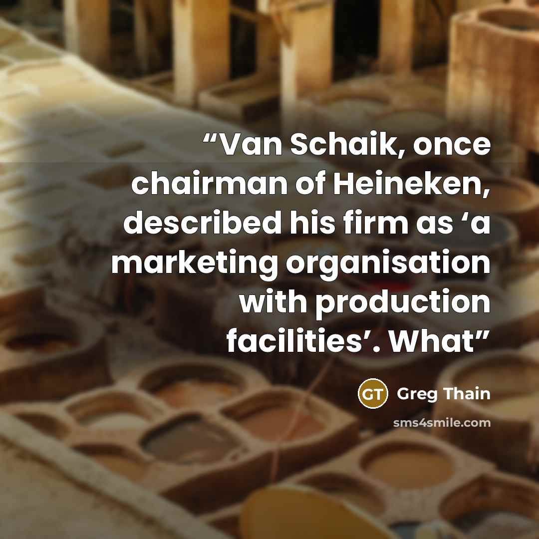 “Van Schaik, once chairman of Heineken, described his firm as ‘a marketing organisation with production facilities’. What” quote by Greg Thain