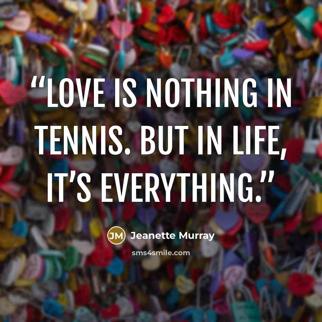 “Love is nothing in tennis. But in life, it’s everything.” quote by Jeanette Murray