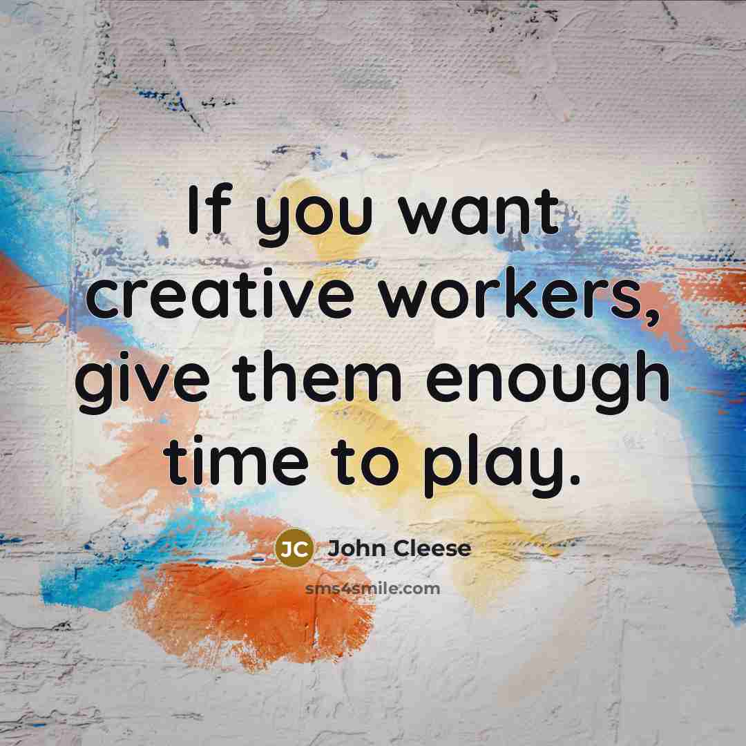 “If you want creative workers, give them enough time to play.” quote by John Cleese