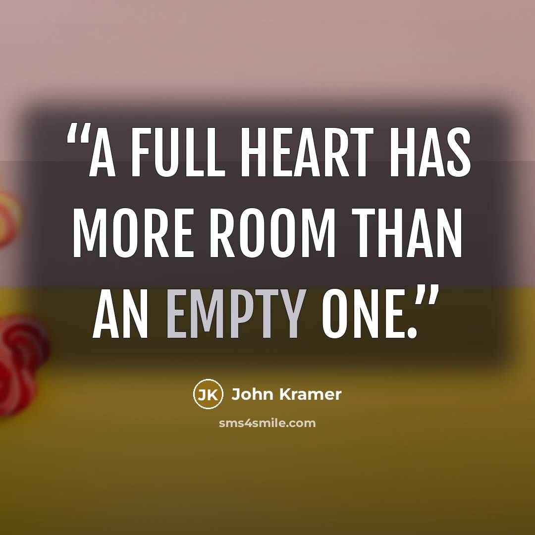 “A full heart has more room than an empty one.” quote by John Kramer