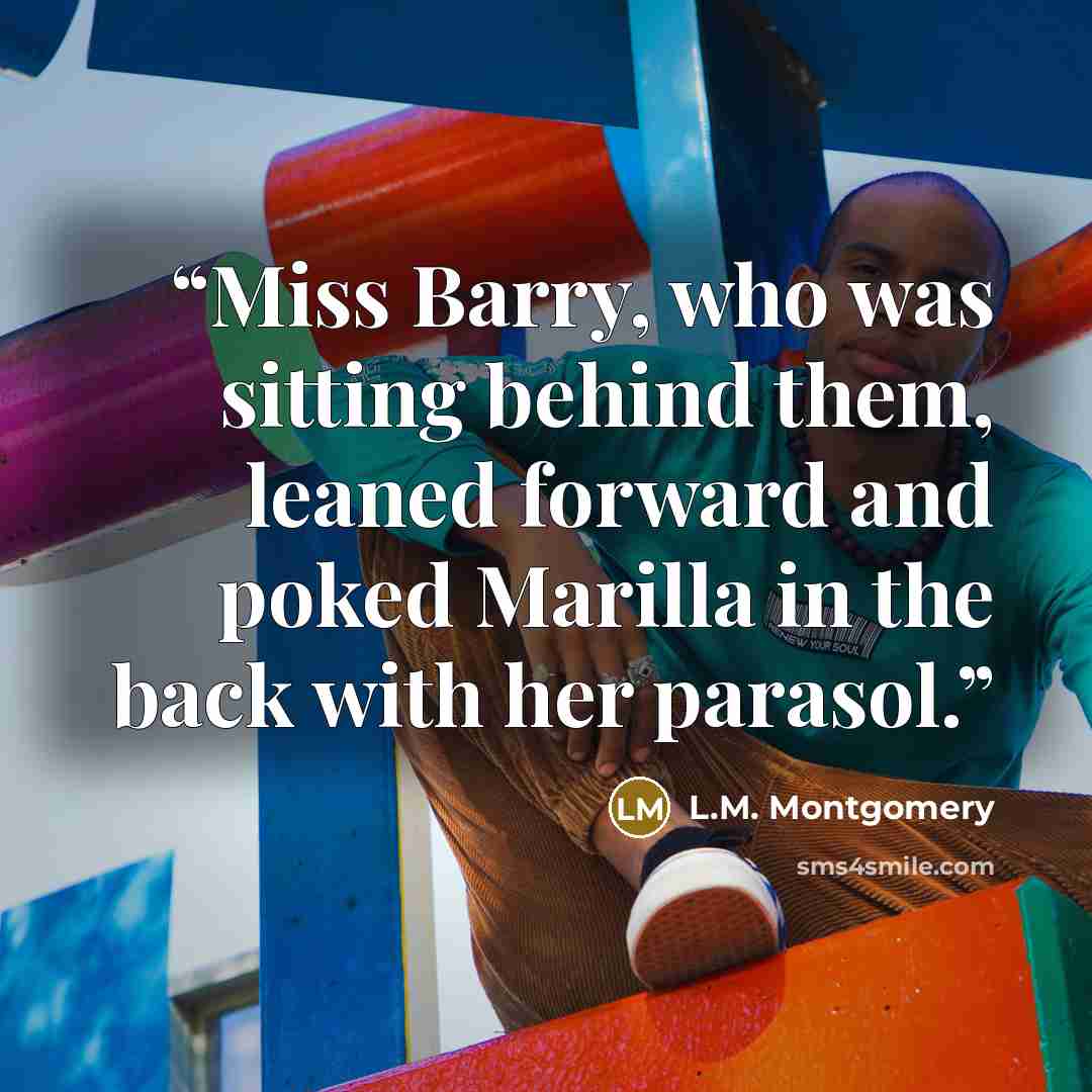 “Miss Barry, who was sitting behind them, leaned forward and poked Marilla in the back with her parasol.” quote by L.M. Montgomery