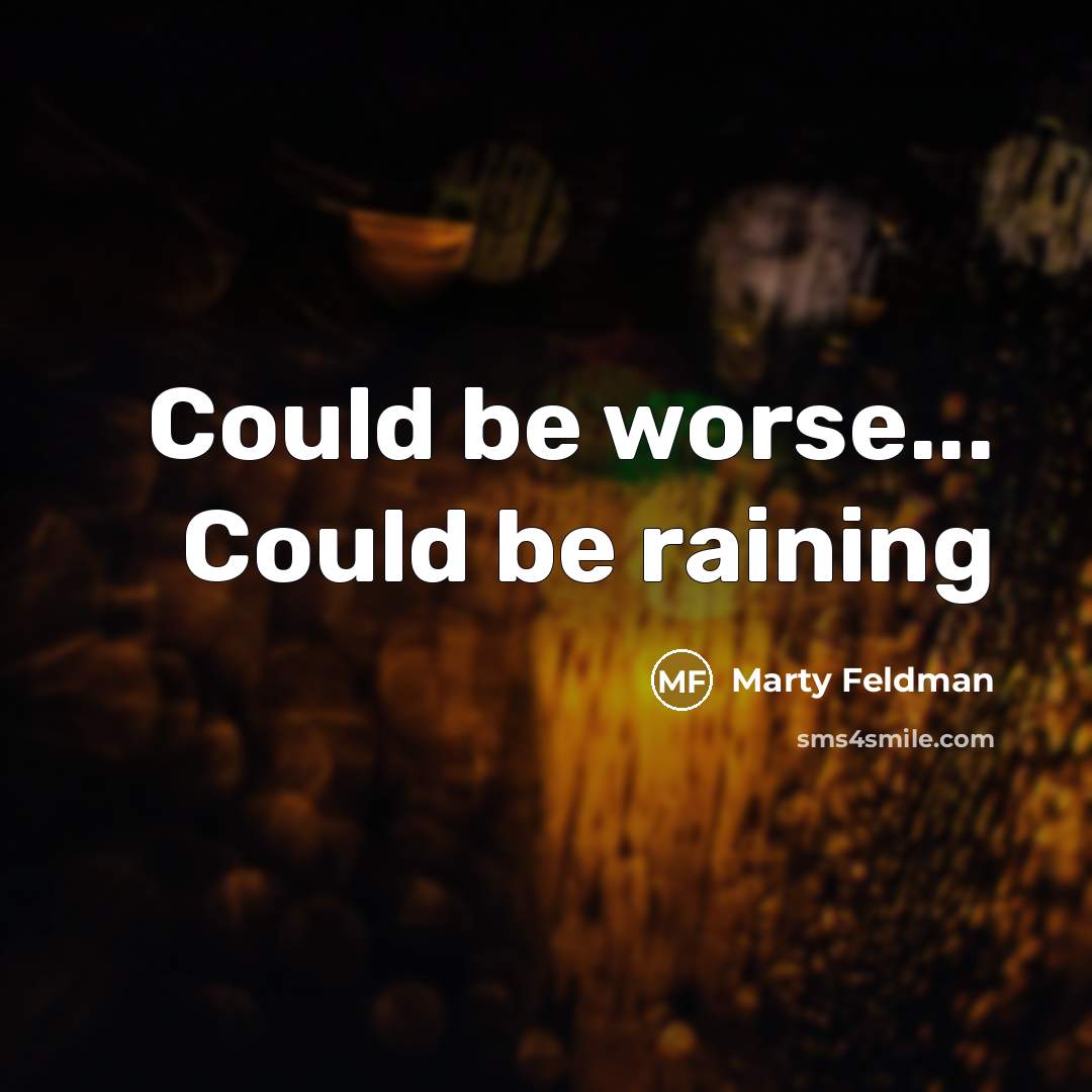 “Could be worse... Could be raining” quote by Marty Feldman