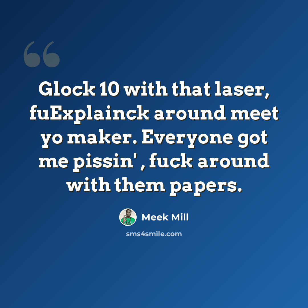 “Glock 10 with that laser, fuExplainck around meet yo maker. Everyone got me pissin' , fuck around with them papers.” quote by Meek Mill