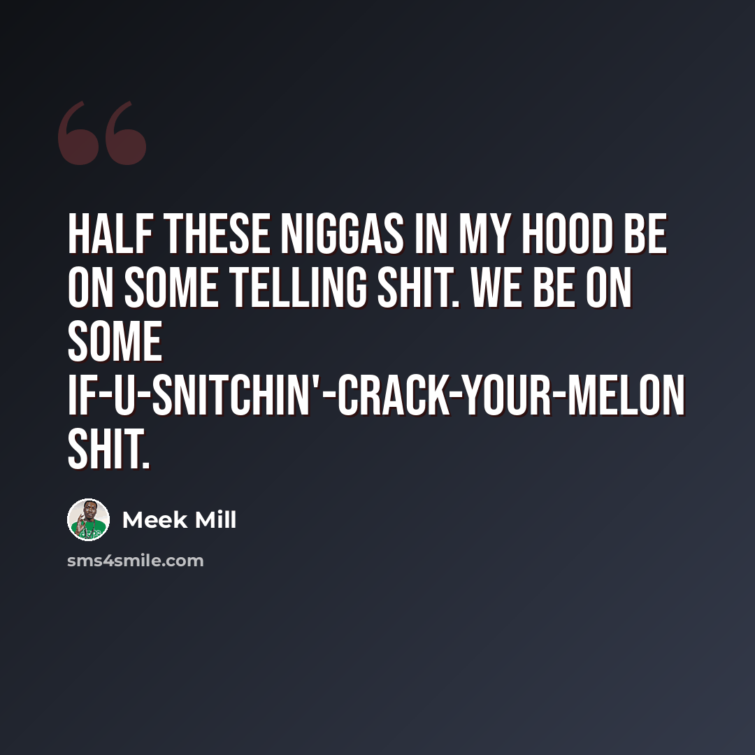 “Half these niggas in my hood be on some telling shit. We be on some if-u-snitchin'-crack-your-melon shit.” quote by Meek Mill