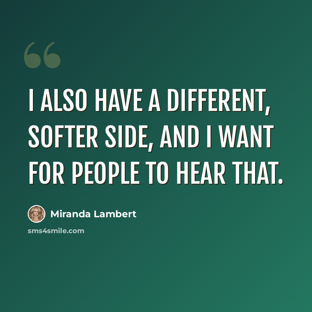 “I also have a different, softer side, and I want for people to hear that.” quote by Miranda Lambert