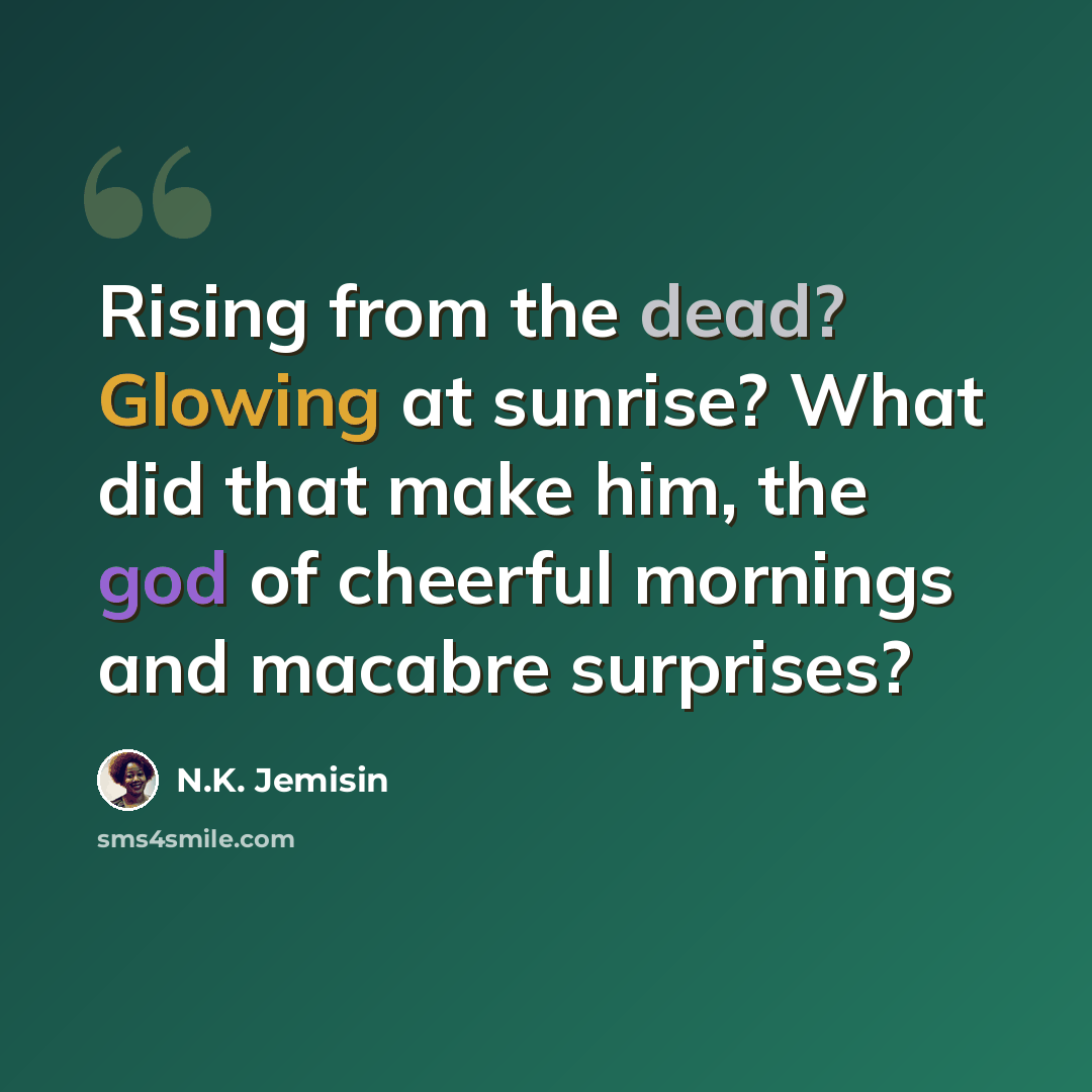 “Rising from the dead? Glowing at sunrise? What did that make him, the god of cheerful mornings and macabre surprises?” quote by N.K. Jemisin
