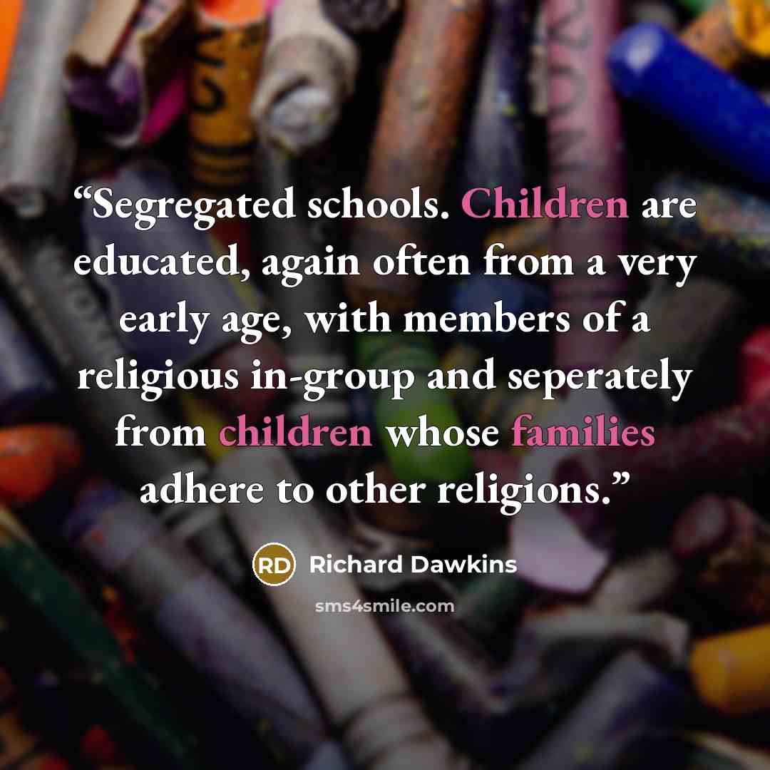 “Segregated schools. Children are educated, again often from a very early age, with members of a religious in-group and seperately from children whose families adhere to other religions.” quote by Richard Dawkins
