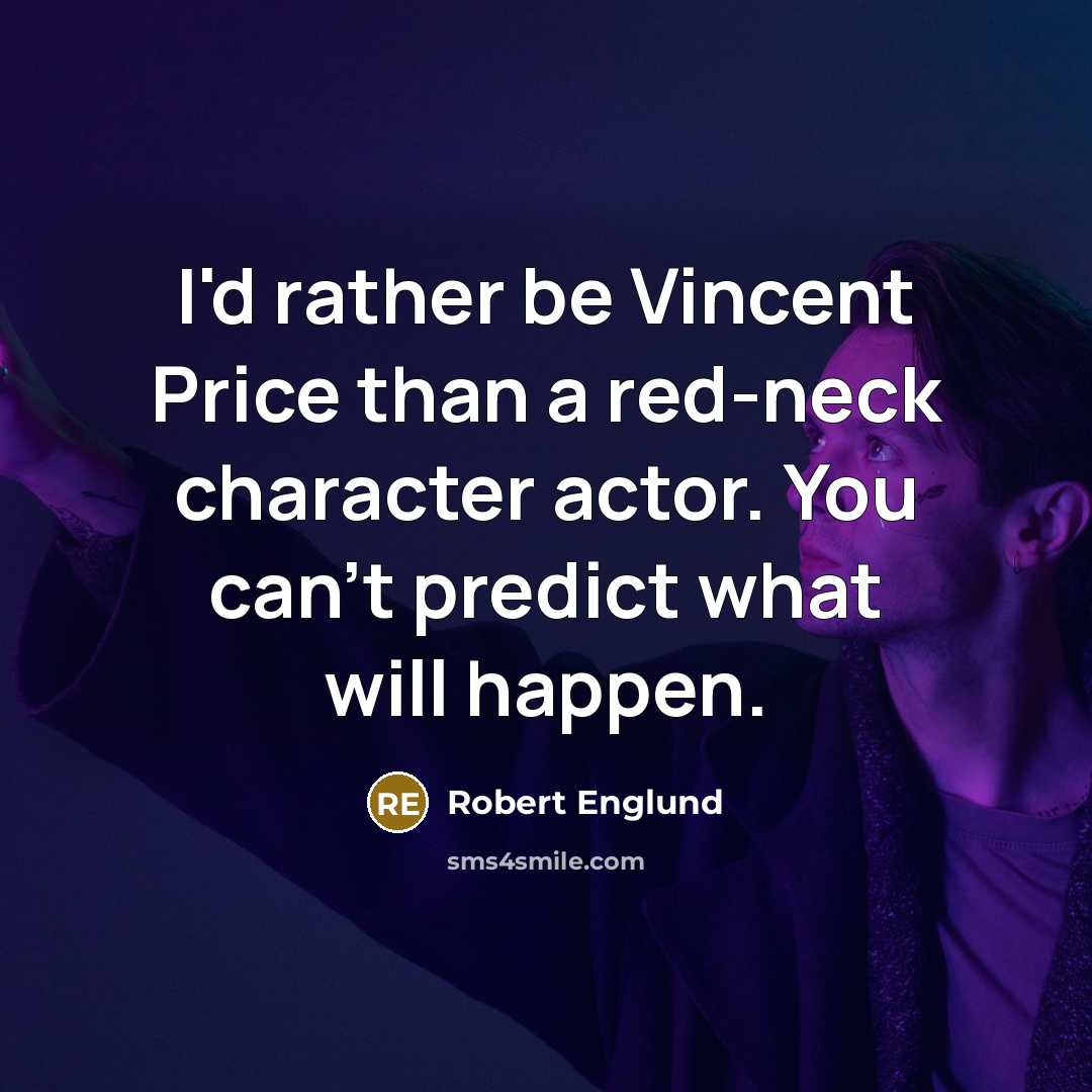“I'd rather be Vincent Price than a red-neck character actor. You can't predict what will happen.” quote by Robert Englund