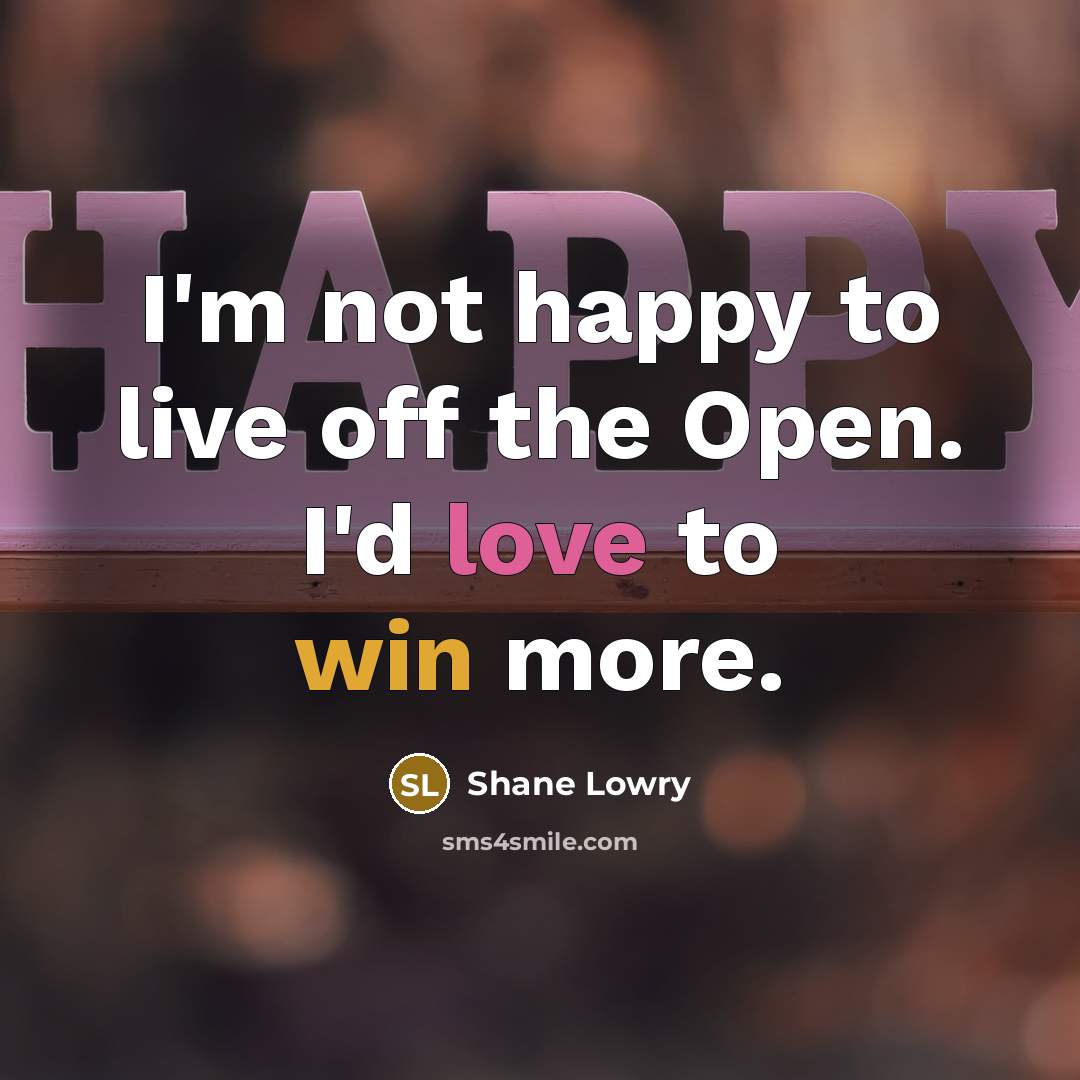 “I'm not happy to live off the Open. I'd love to win more.” quote by Shane Lowry