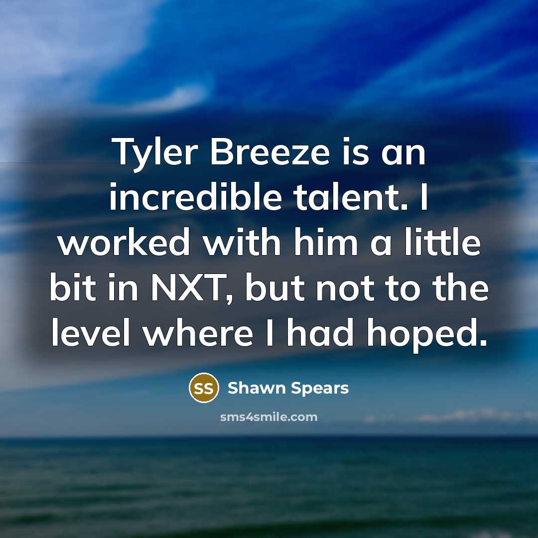 “Tyler Breeze is an incredible talent. I worked with him a little bit in NXT, but not to the level where I had hoped.” quote by Shawn Spears