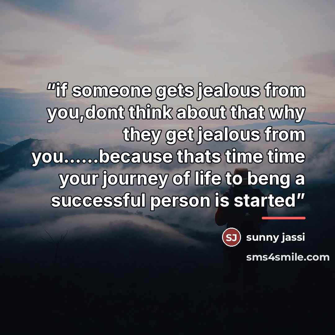 “if someone gets jealous from you,dont think about that why they get jealous from you…because thats time time your journey of life to beng a successful person is started” quote by Sunny Jassi