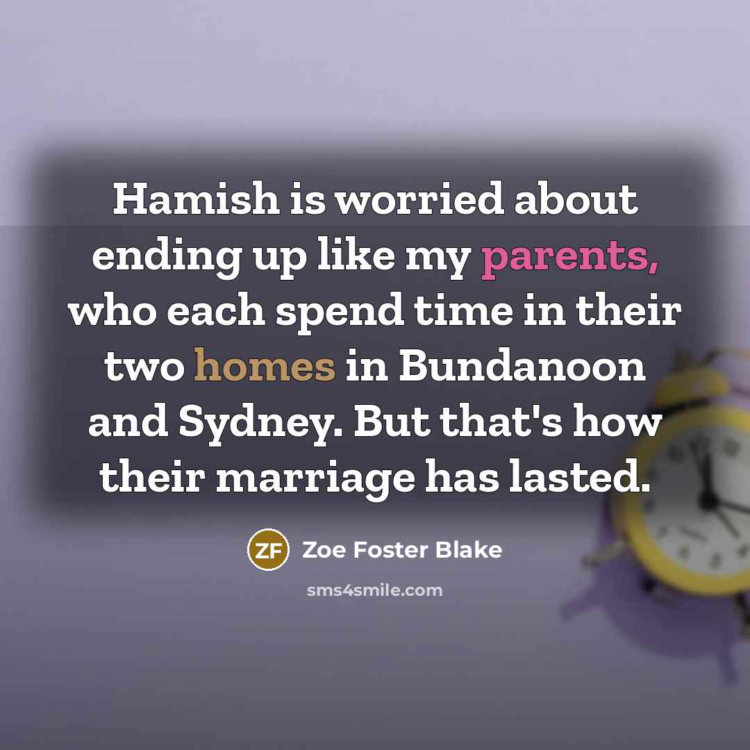 “Hamish is worried about ending up like my parents, who each spend time in their two homes in Bundanoon and Sydney. But that's how their marriage has lasted.” quote by Zoe Foster Blake
