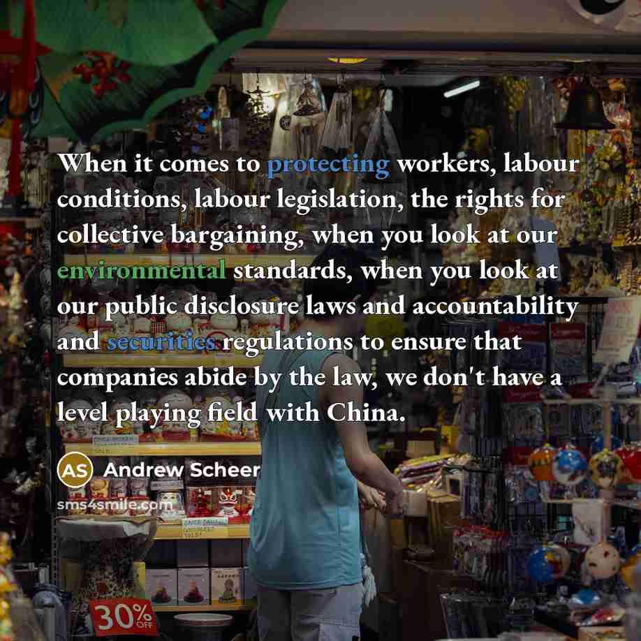 “When it comes to protecting workers, labour conditions, labour legislation, the rights for collective bargaining, when you look at our environmental standards, when you look at our public disclosure laws and accountability and securities regulations to ensure that companies abide by the law, we…” quote by Andrew Scheer