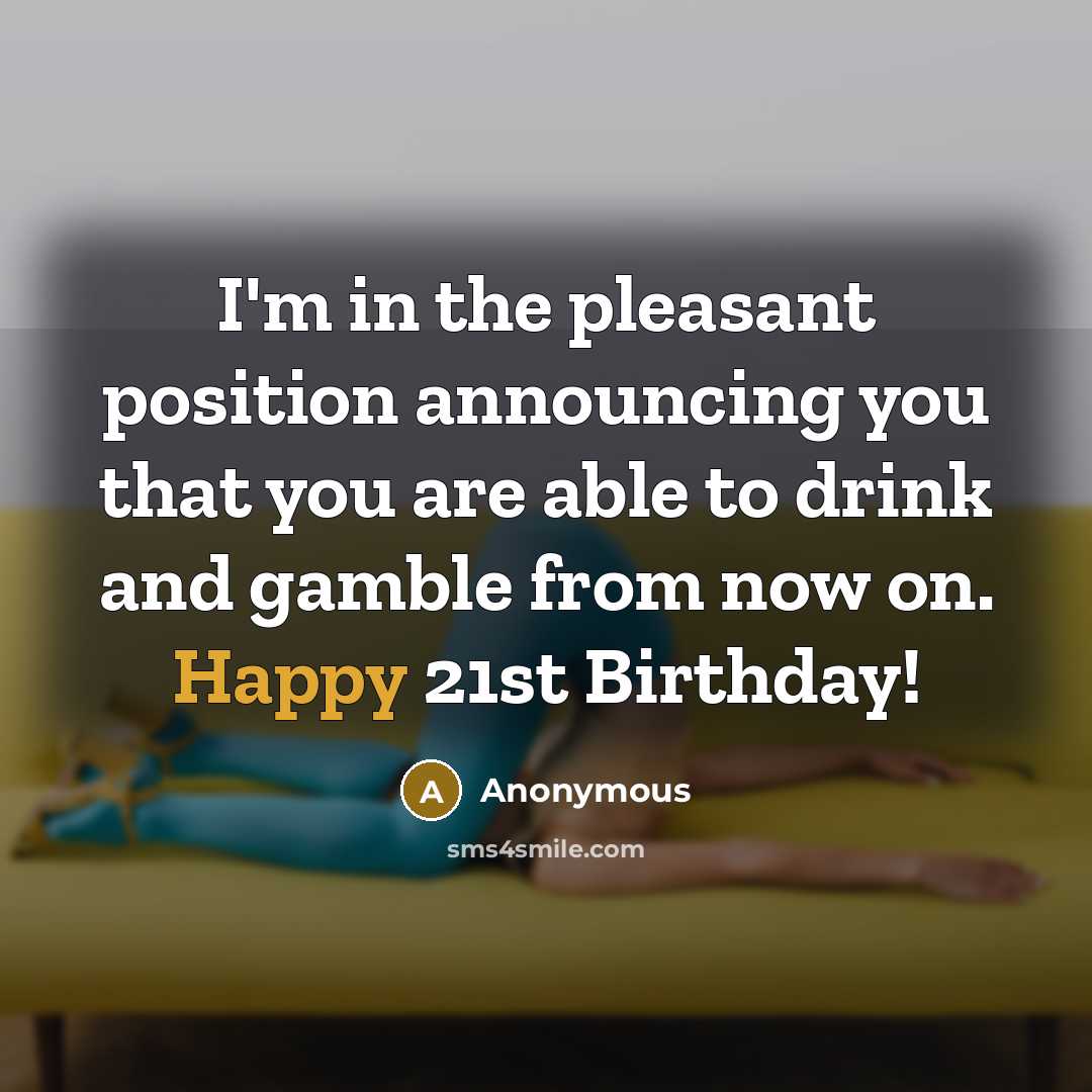 “I'm in the pleasant position announcing you that you are able to drink and gamble from now on. Happy 21st Birthday!” quote by Anonymous