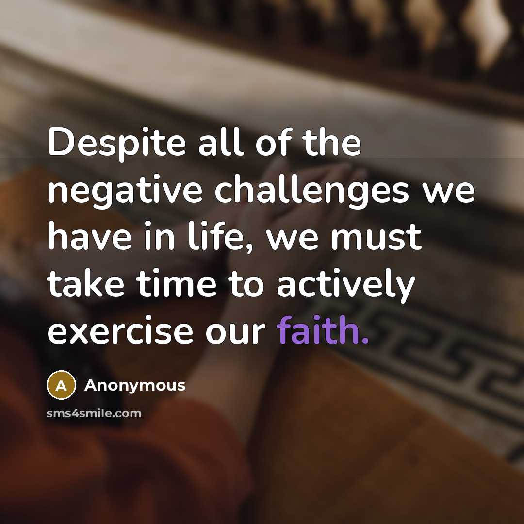 “Despite all of the negative challenges we have in life, we must take time to actively exercise our faith.” quote by Anonymous