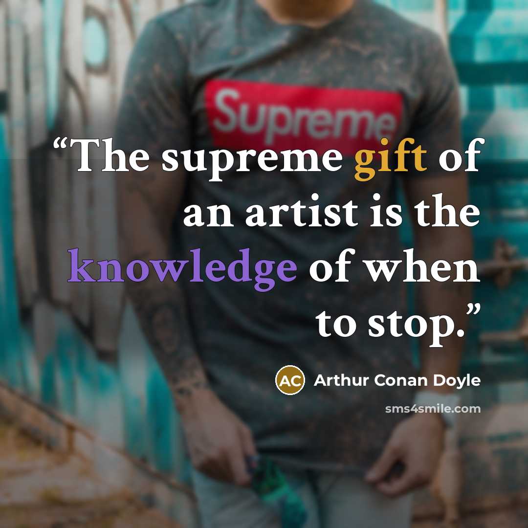 “The supreme gift of an artist is the knowledge of when to stop.” quote by Arthur Conan Doyle