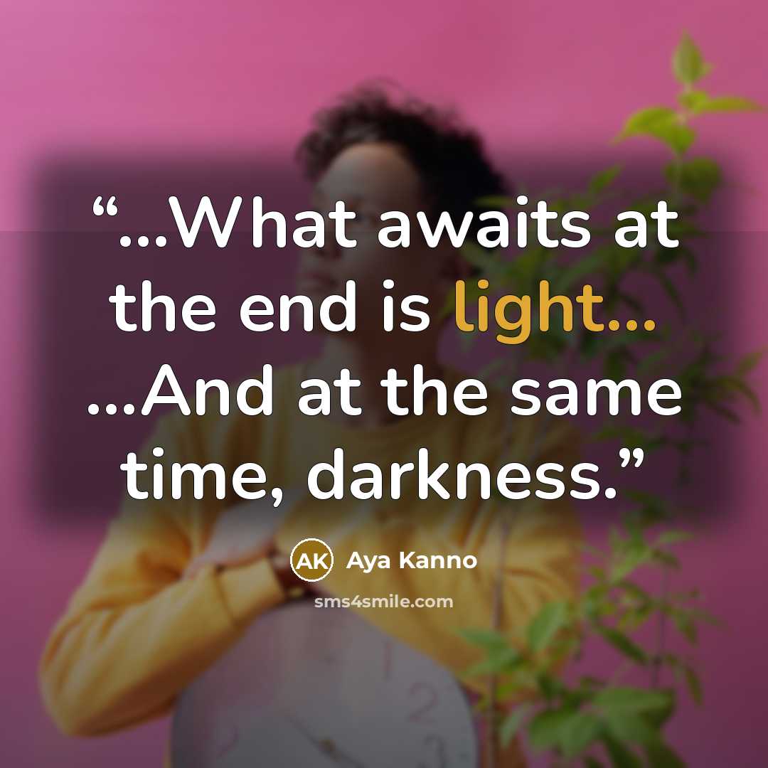 “...What awaits at the end is light... ...And at the same time, darkness.” quote by Aya Kanno