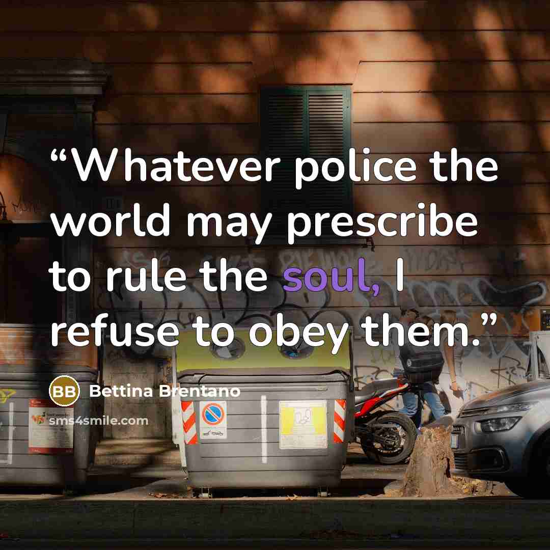 “Whatever police the world may prescribe to rule the soul, I refuse to obey them.” quote by Bettina Brentano