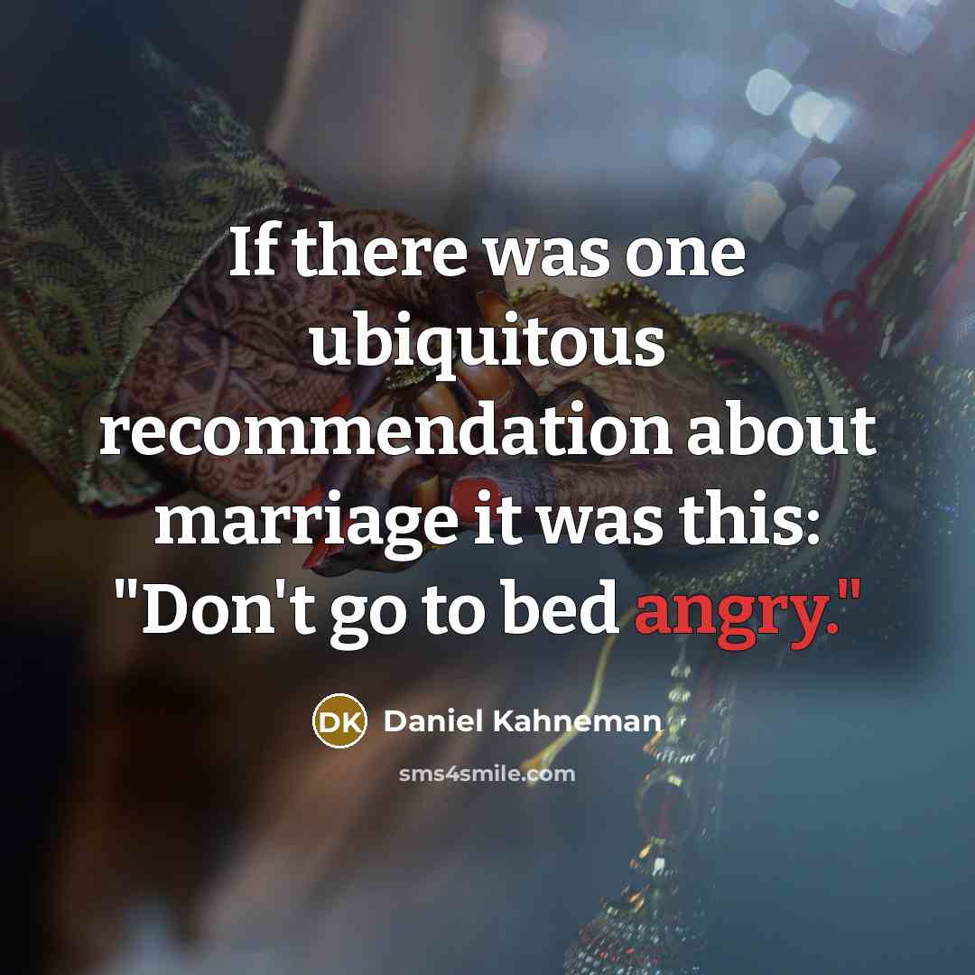 “If there was one ubiquitous recommendation about marriage it was this: "Don't go to bed angry."” quote by Daniel Kahneman