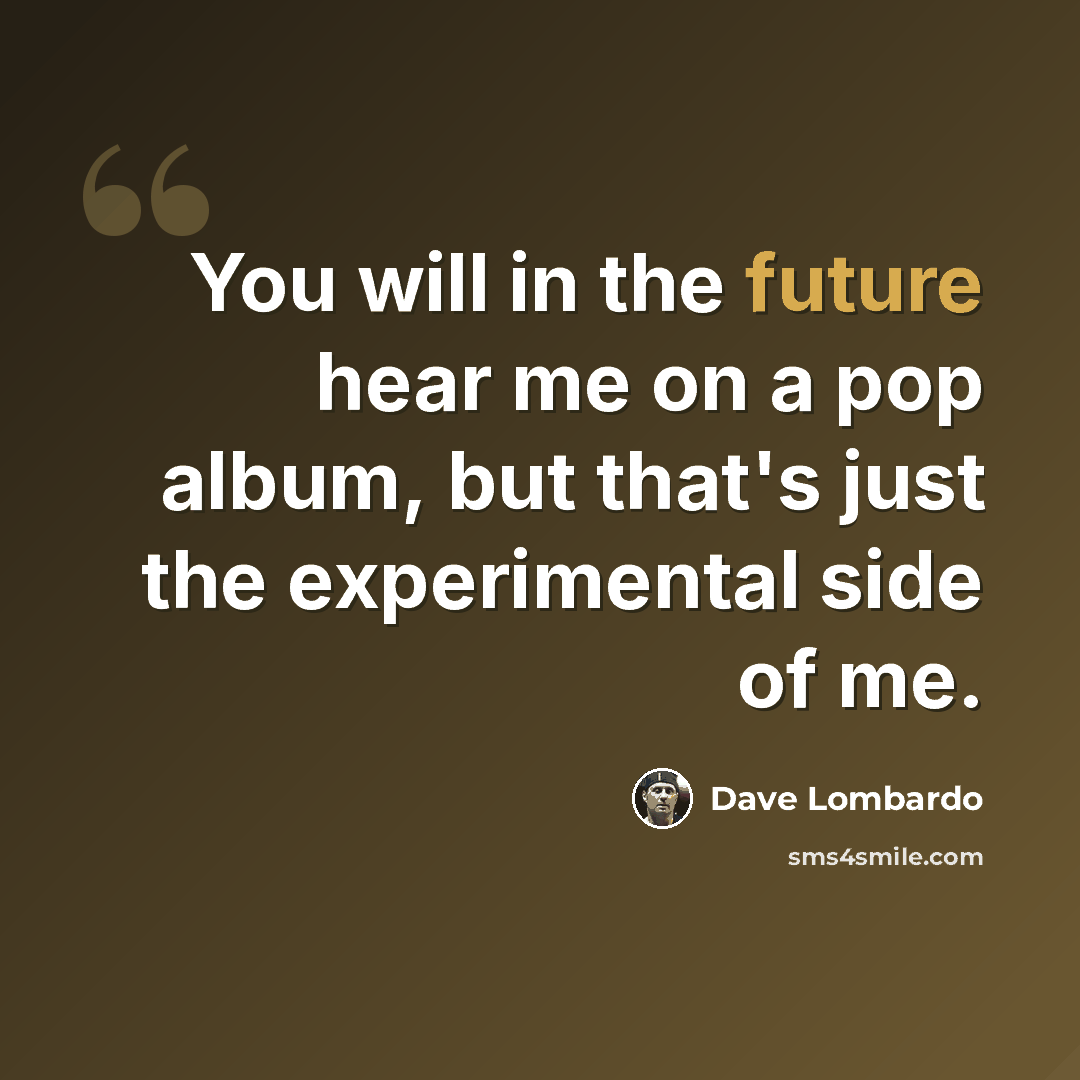 “You will in the future hear me on a pop album, but that's just the experimental side of me.” quote by Dave Lombardo